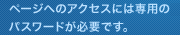 ページへのアクセスには専用のIDとパスワードが必要です。